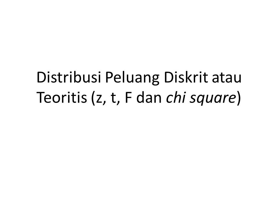 Distribusi Peluang Diskrit atau Teoritis (z, t, F dan chi square)