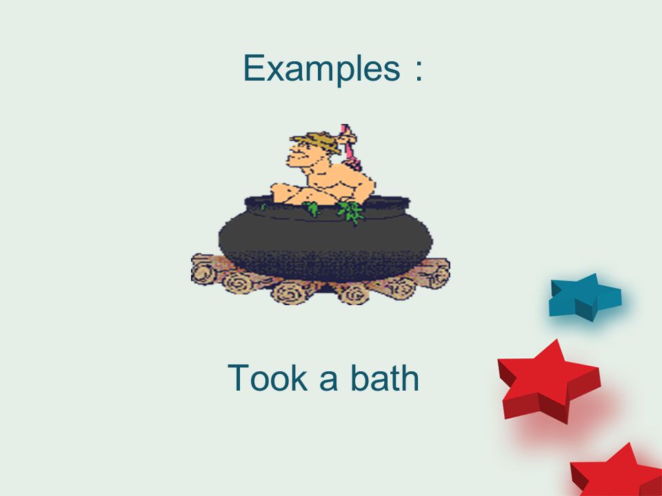 Examples : Took a bath