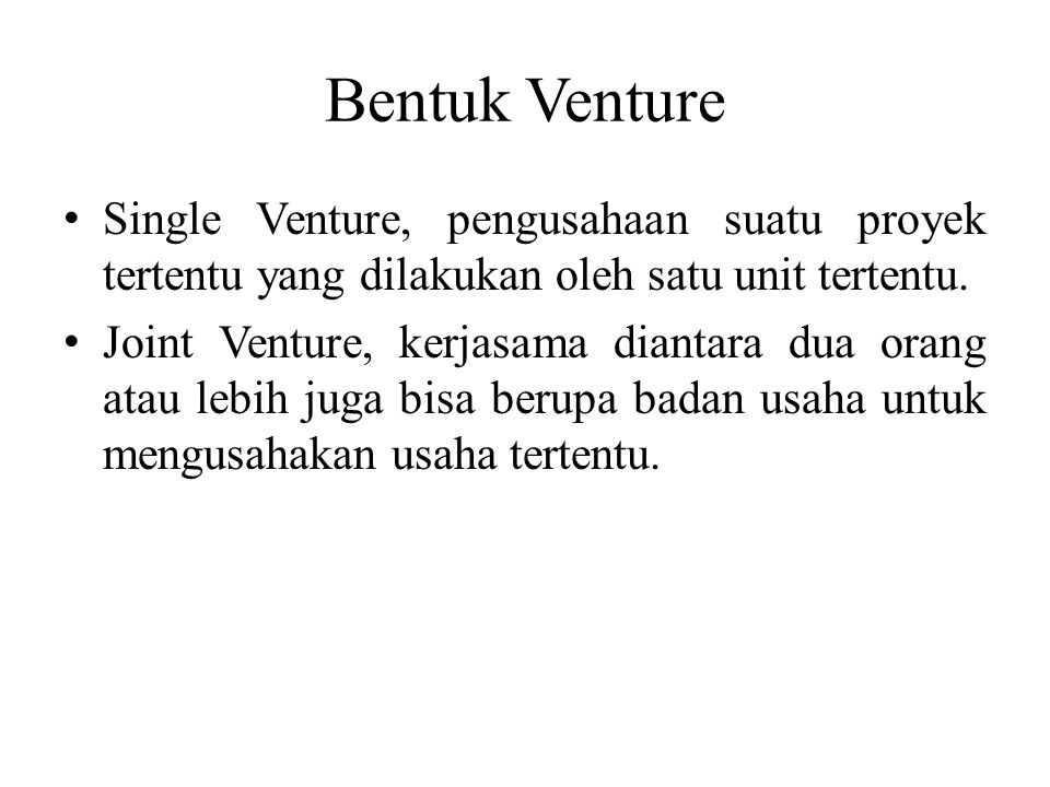 Bentuk Venture Single Venture, pengusahaan suatu proyek tertentu yang dilakukan oleh satu unit tertentu.