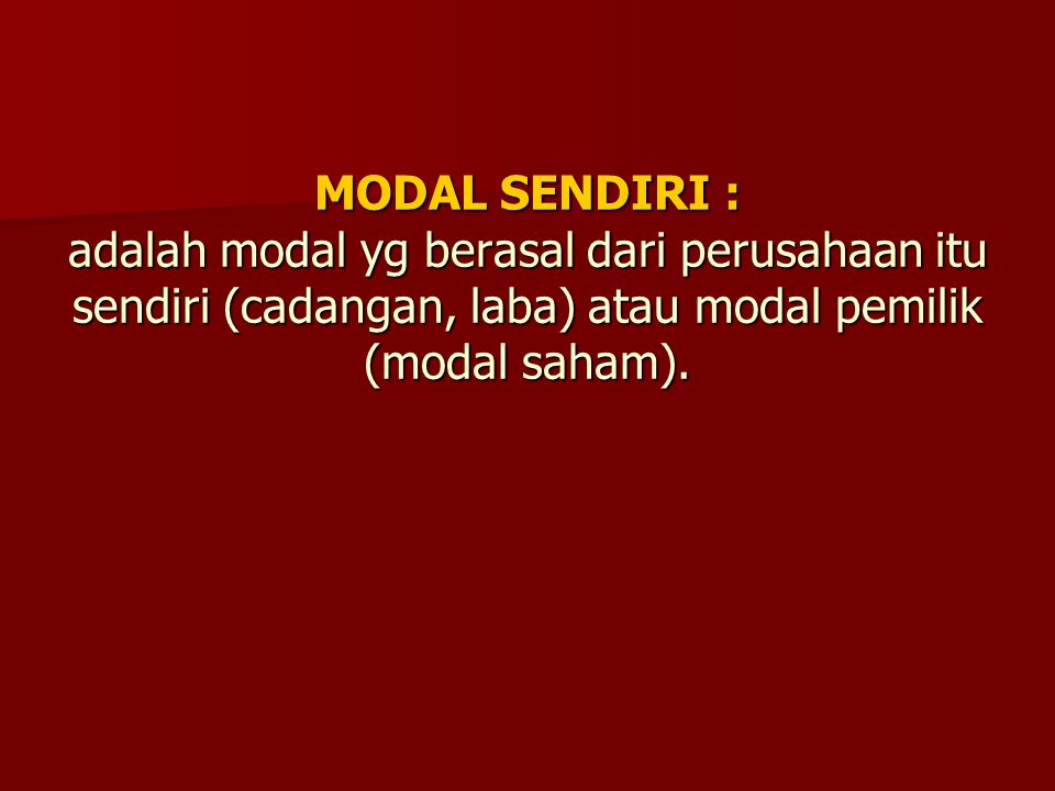 MODAL SENDIRI : adalah modal yg berasal dari perusahaan itu sendiri (cadangan, laba) atau modal pemilik (modal saham).