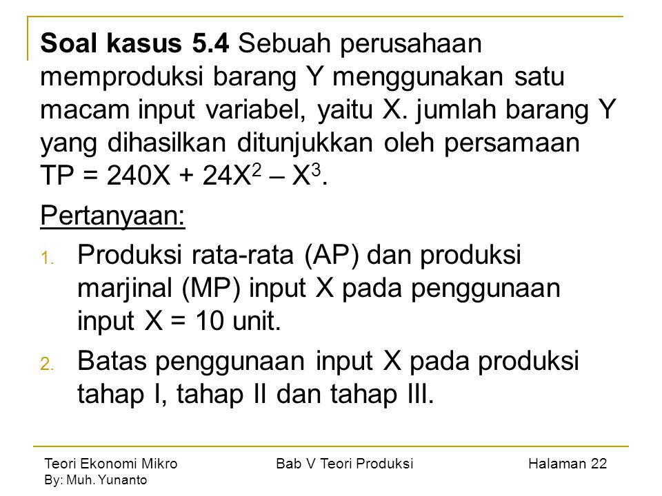 Soal kasus 5.4 Sebuah perusahaan memproduksi barang Y menggunakan satu macam input variabel, yaitu X. jumlah barang Y yang dihasilkan ditunjukkan oleh persamaan TP = 240X + 24X2 – X3.