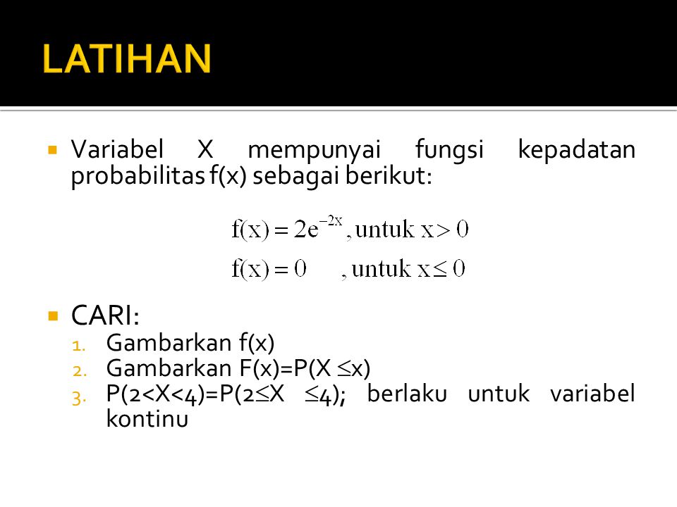 LATIHAN Variabel X mempunyai fungsi kepadatan probabilitas f(x) sebagai berikut: CARI: Gambarkan f(x)