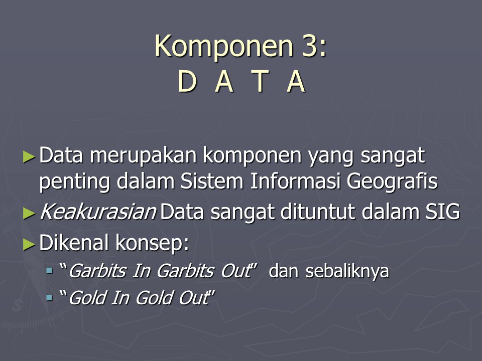 Komponen 3: D A T A Data merupakan komponen yang sangat penting dalam Sistem Informasi Geografis.