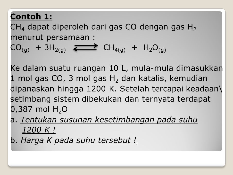 Contoh 1: CH4 dapat diperoleh dari gas CO dengan gas H2. menurut persamaan : CO(g) + 3H2(g) CH4(g) + H2O(g)