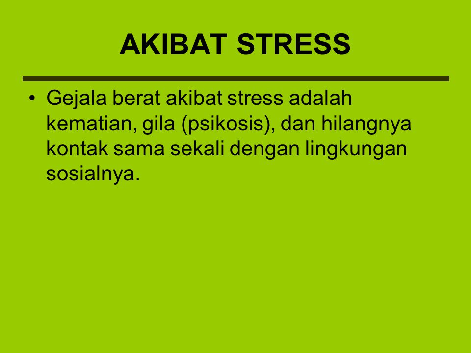 AKIBAT STRESS Gejala berat akibat stress adalah kematian, gila (psikosis), dan hilangnya kontak sama sekali dengan lingkungan sosialnya.