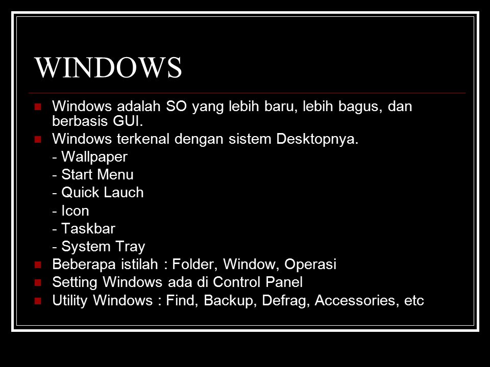 WINDOWS Windows adalah SO yang lebih baru, lebih bagus, dan berbasis GUI. Windows terkenal dengan sistem Desktopnya.