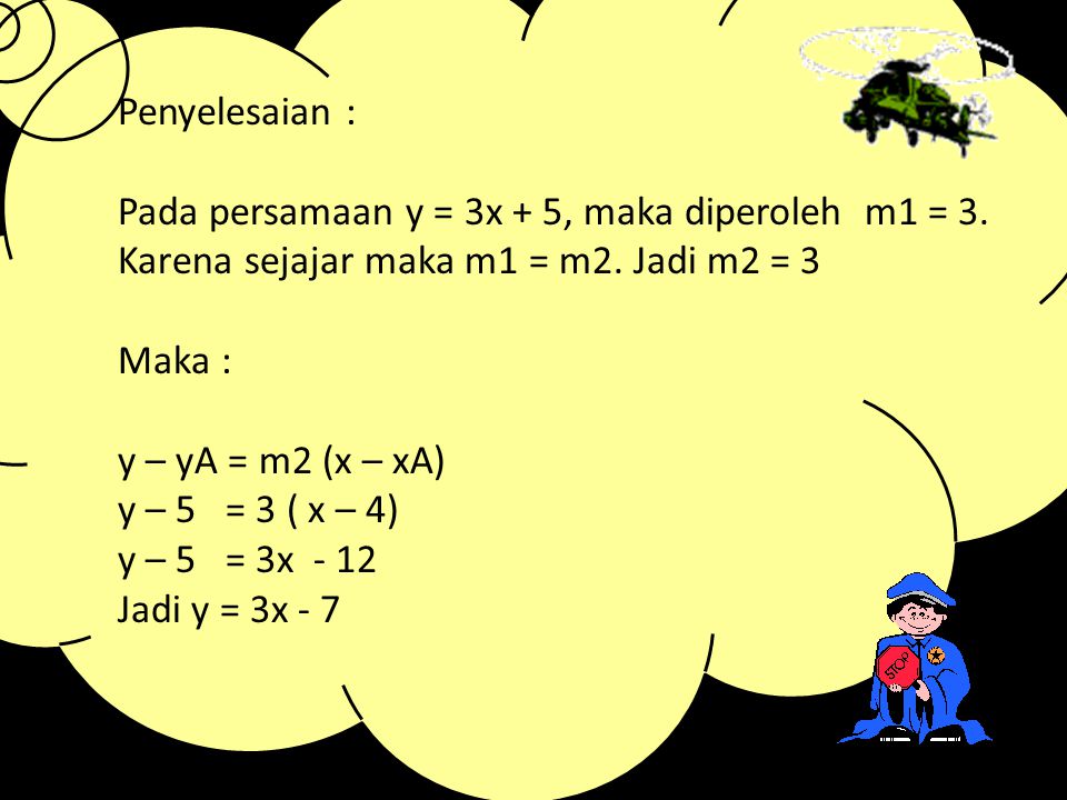 Penyelesaian : Pada persamaan y = 3x + 5, maka diperoleh m1 = 3. Karena sejajar maka m1 = m2. Jadi m2 = 3.