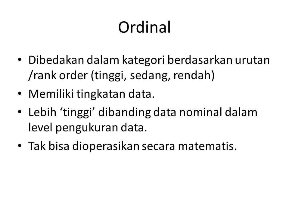 Ordinal Dibedakan dalam kategori berdasarkan urutan /rank order (tinggi, sedang, rendah) Memiliki tingkatan data.