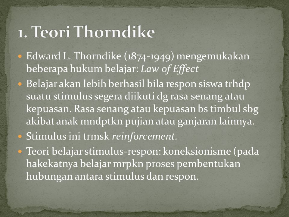 1. Teori Thorndike Edward L. Thorndike ( ) mengemukakan beberapa hukum belajar: Law of Effect.