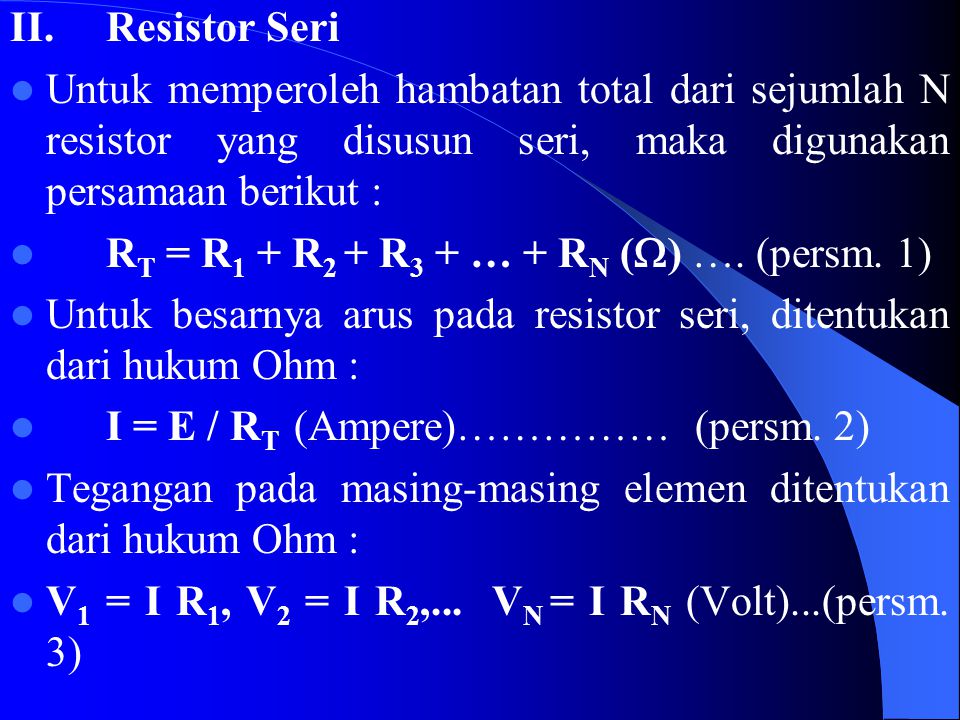 II. Resistor Seri Untuk memperoleh hambatan total dari sejumlah N resistor yang disusun seri, maka digunakan persamaan berikut :