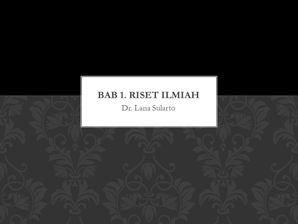 BAB 1. RISET ILMIAH Dr. Lana Sularto