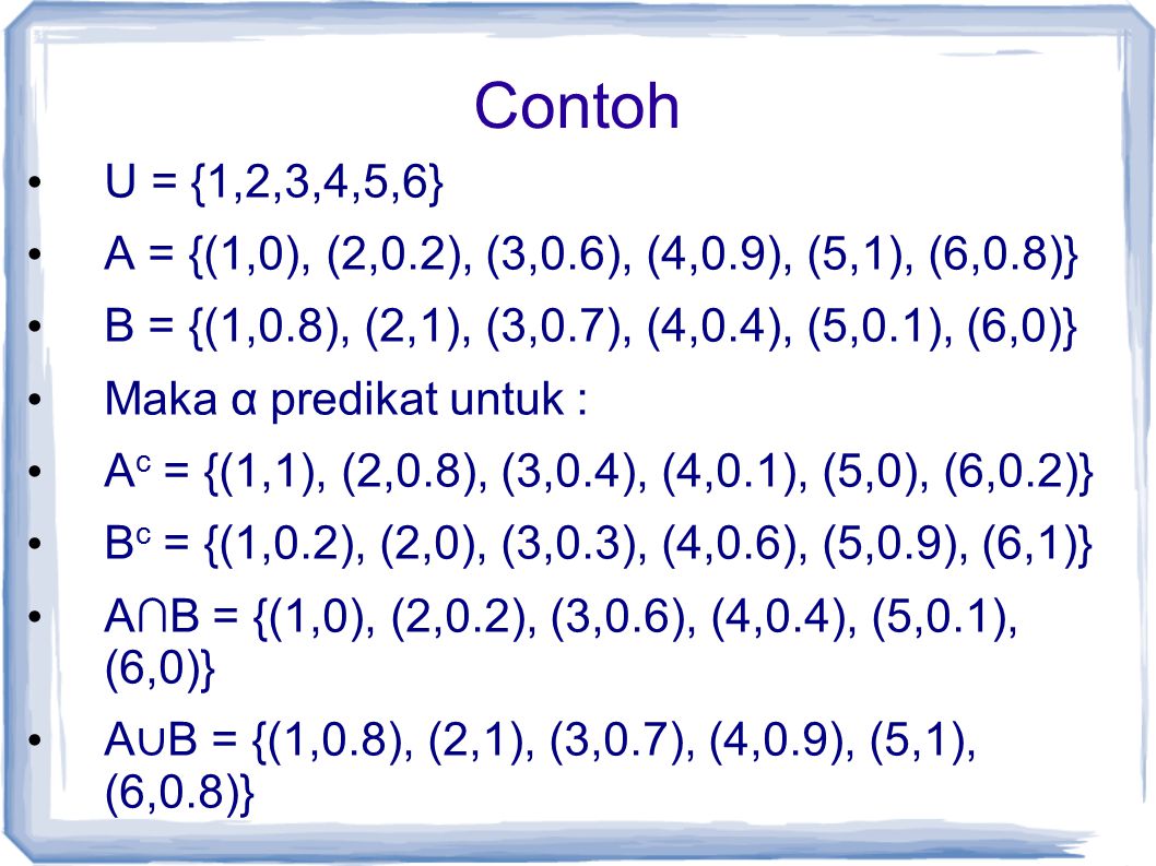Contoh U = {1,2,3,4,5,6} A = {(1,0), (2,0.2), (3,0.6), (4,0.9), (5,1), (6,0.8)} B = {(1,0.8), (2,1), (3,0.7), (4,0.4), (5,0.1), (6,0)}