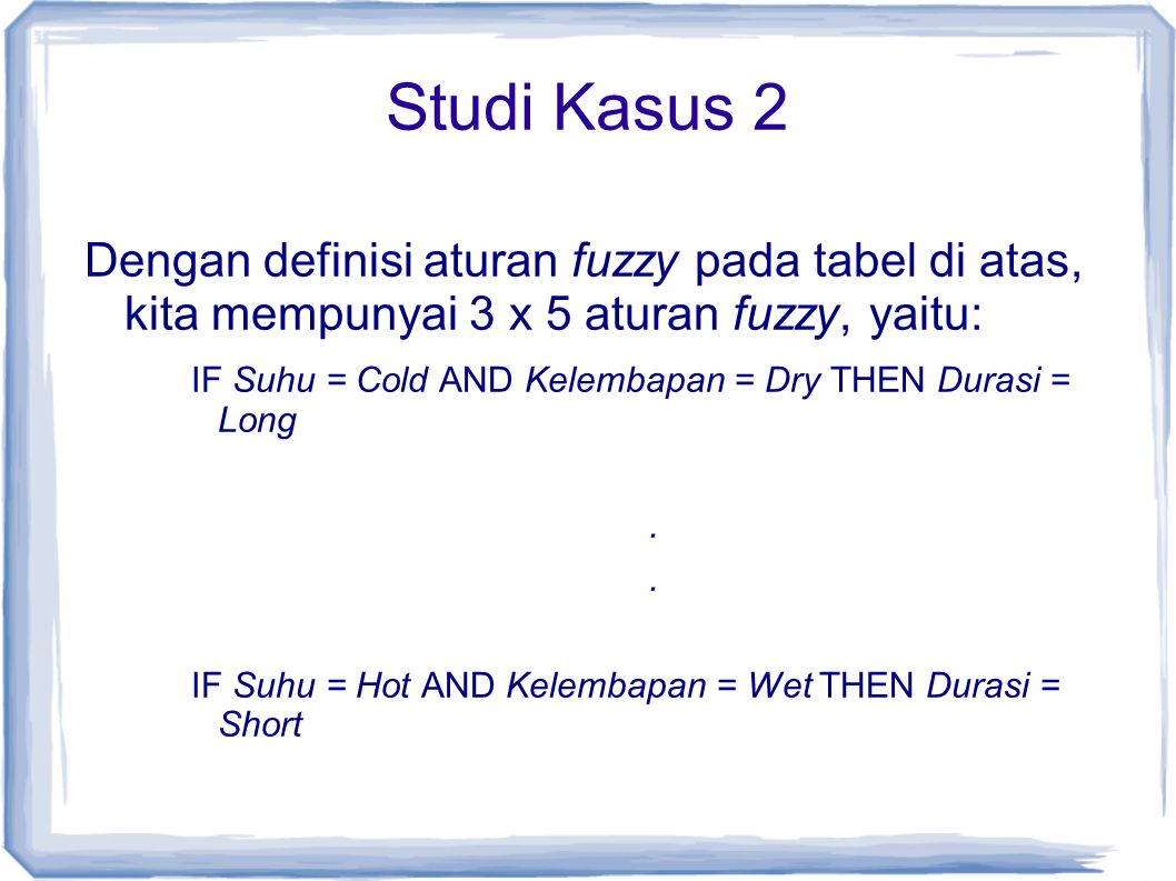 Studi Kasus 2 Dengan definisi aturan fuzzy pada tabel di atas, kita mempunyai 3 x 5 aturan fuzzy, yaitu: