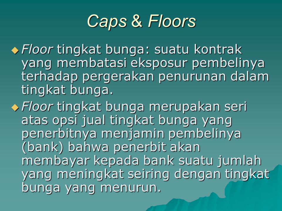 Caps & Floors Floor tingkat bunga: suatu kontrak yang membatasi eksposur pembelinya terhadap pergerakan penurunan dalam tingkat bunga.