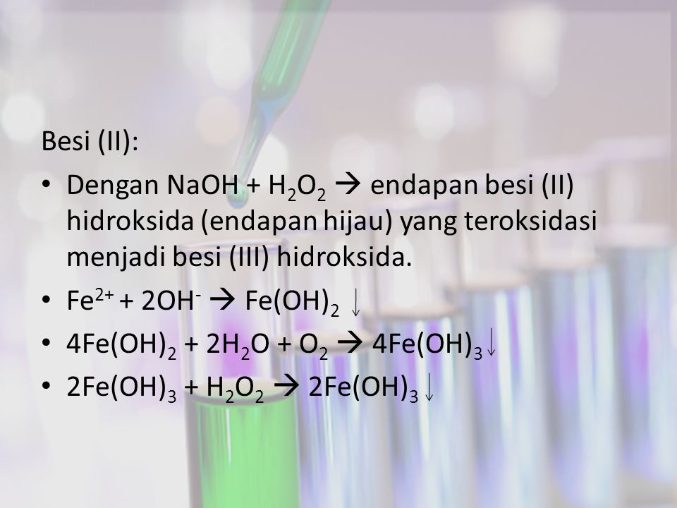 Besi (II): Dengan NaOH + H2O2  endapan besi (II) hidroksida (endapan hijau) yang teroksidasi menjadi besi (III) hidroksida.