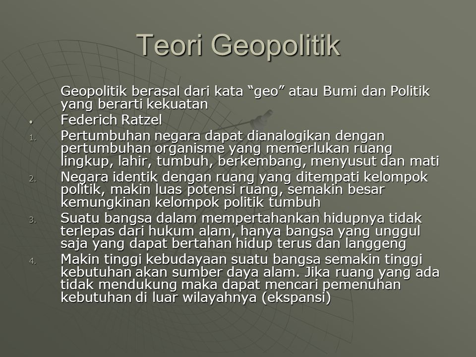 Teori Geopolitik Geopolitik berasal dari kata geo atau Bumi dan Politik yang berarti kekuatan. Federich Ratzel.