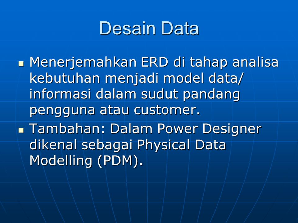 Desain Data Menerjemahkan ERD di tahap analisa kebutuhan menjadi model data/ informasi dalam sudut pandang pengguna atau customer.