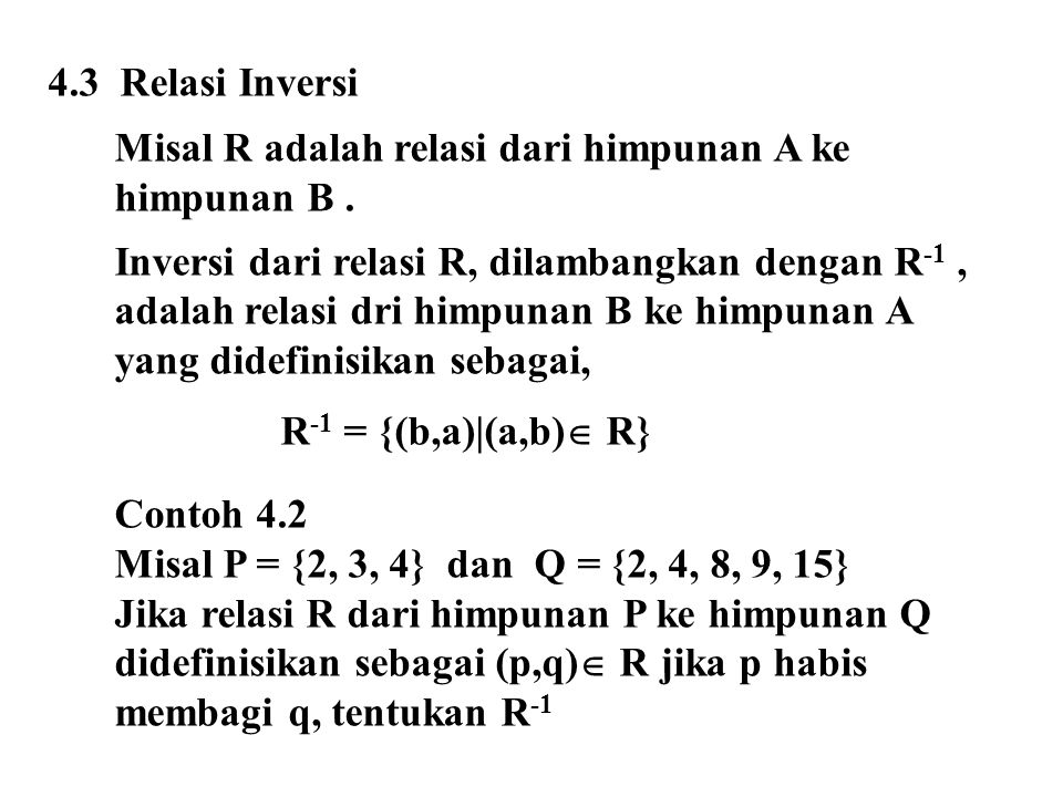 4.3 Relasi Inversi Misal R adalah relasi dari himpunan A ke. himpunan B . Inversi dari relasi R, dilambangkan dengan R-1 ,