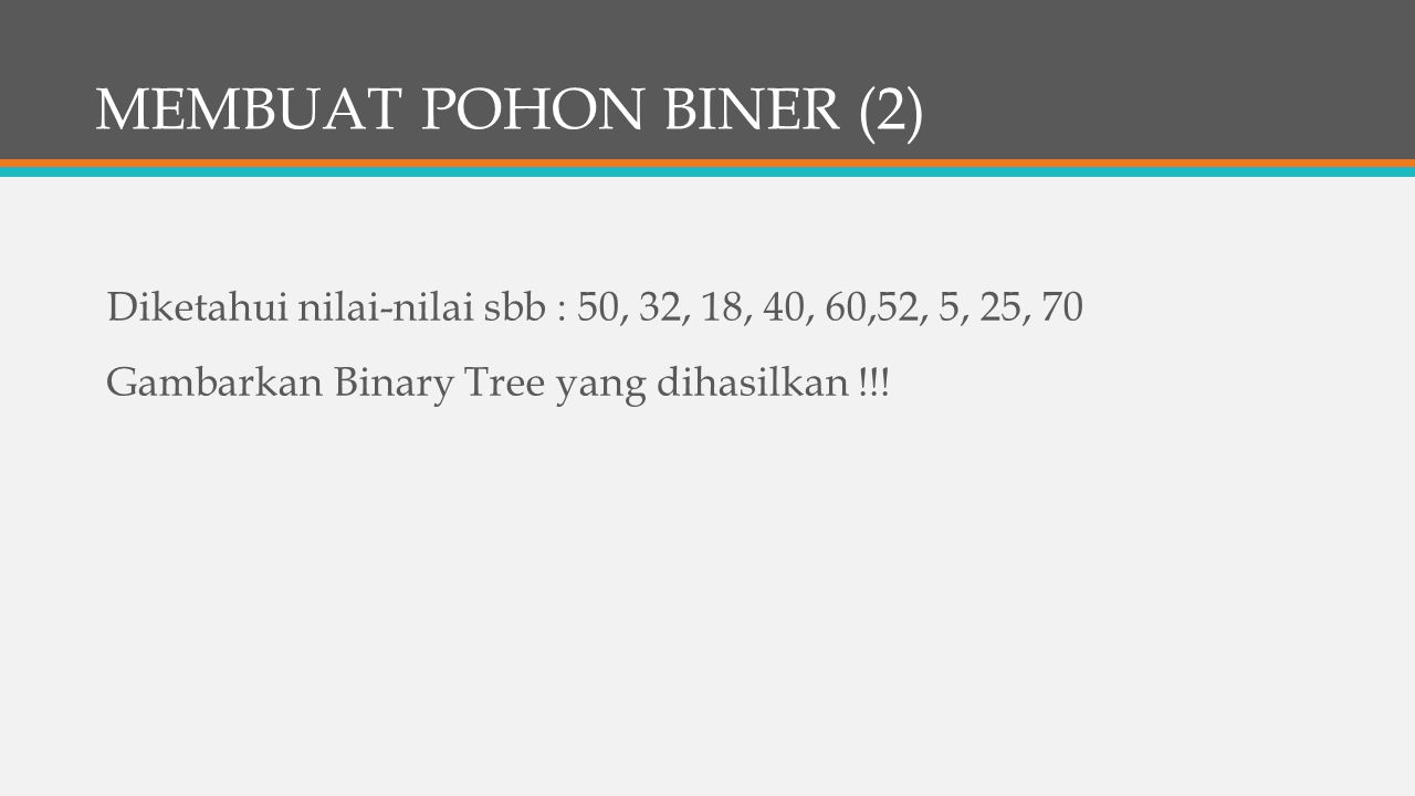 MEMBUAT POHON BINER (2) Diketahui nilai-nilai sbb : 50, 32, 18, 40, 60,52, 5, 25, 70 Gambarkan Binary Tree yang dihasilkan !!.