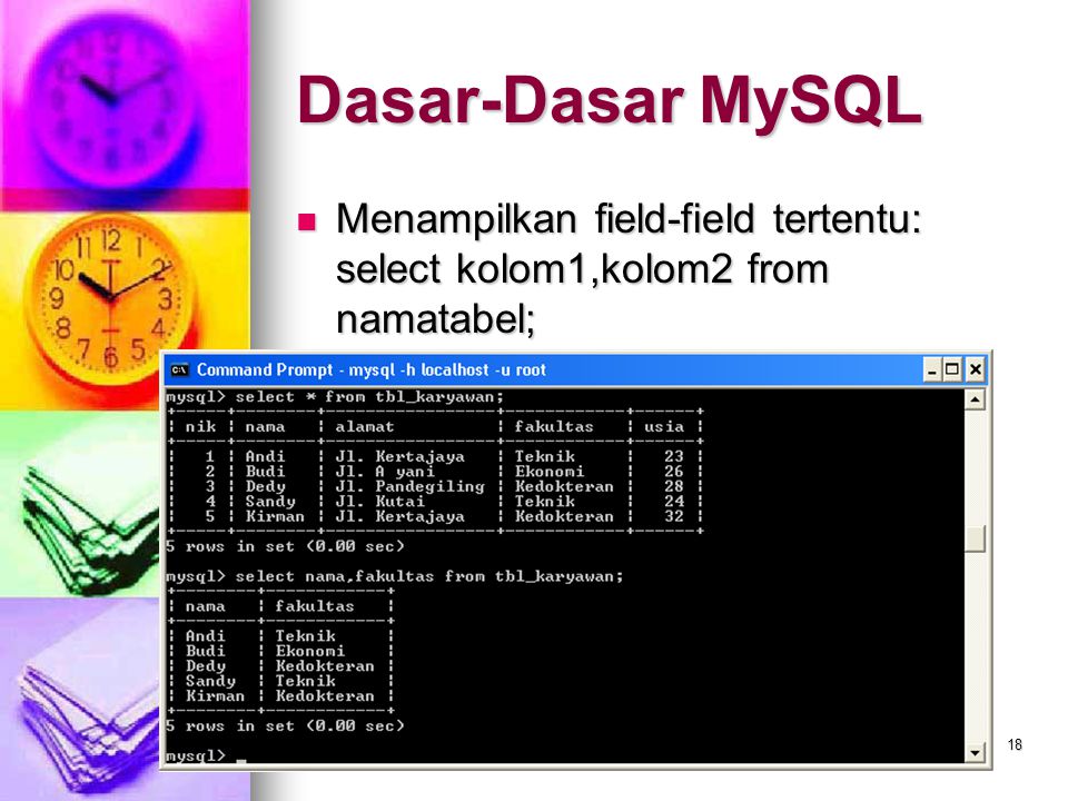 Dasar-Dasar MySQL Menampilkan field-field tertentu: select kolom1,kolom2 from namatabel;
