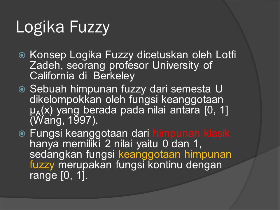 Logika Fuzzy Konsep Logika Fuzzy dicetuskan oleh Lotfi Zadeh, seorang profesor University of California di Berkeley.