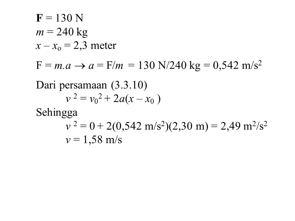 F = 130 N m = 240 kg. x – xo = 2,3 meter. F = m.a  a = F/m = 130 N/240 kg = 0,542 m/s2. Dari persamaan (3.3.10)