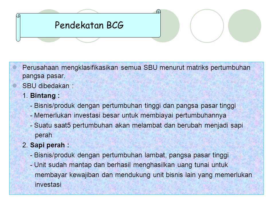 Pendekatan BCG Perusahaan mengklasifikasikan semua SBU menurut matriks pertumbuhan pangsa pasar. SBU dibedakan :