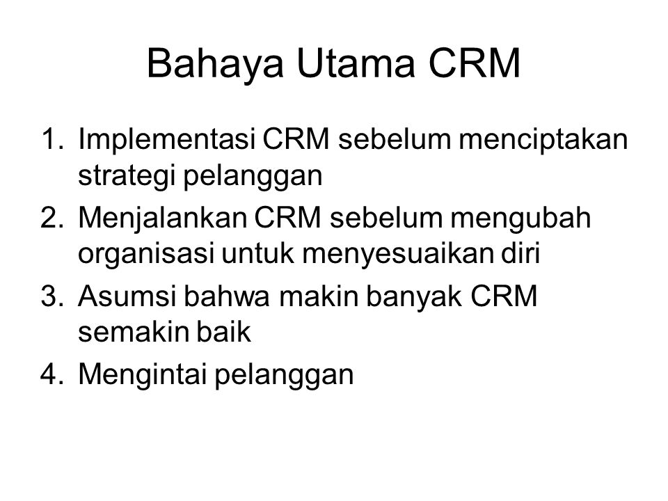 Bahaya Utama CRM Implementasi CRM sebelum menciptakan strategi pelanggan. Menjalankan CRM sebelum mengubah organisasi untuk menyesuaikan diri.