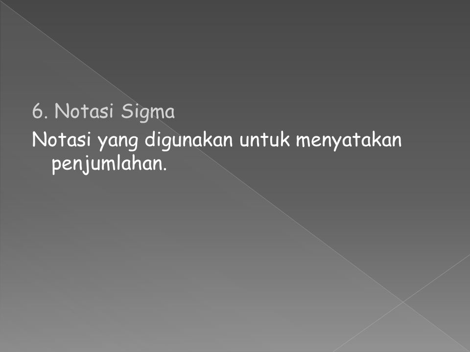 6. Notasi Sigma Notasi yang digunakan untuk menyatakan penjumlahan.