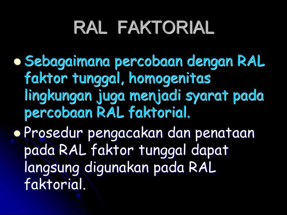 RAL FAKTORIAL Sebagaimana percobaan dengan RAL faktor tunggal, homogenitas lingkungan juga menjadi syarat pada percobaan RAL faktorial.