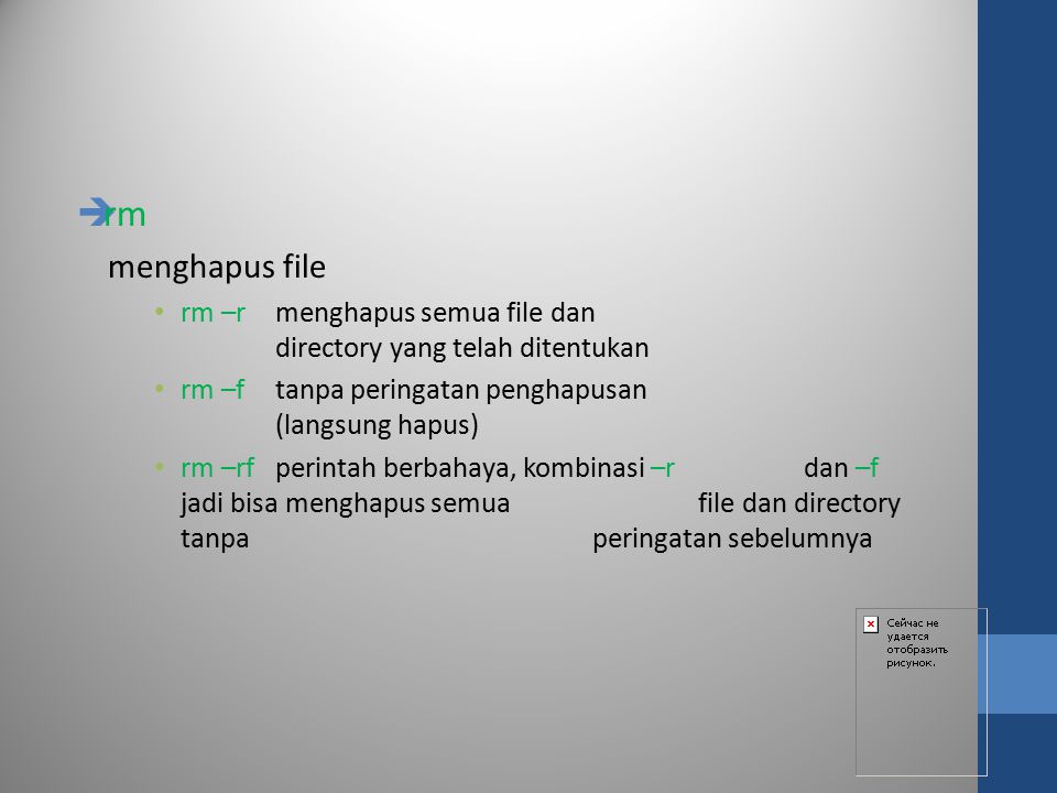 rm menghapus file. rm –r menghapus semua file dan directory yang telah ditentukan. rm –f tanpa peringatan penghapusan (langsung hapus)