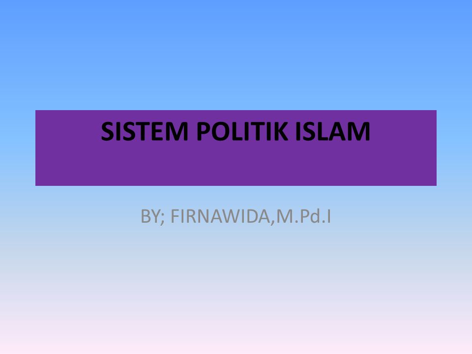 SISTEM POLITIK ISLAM BY; FIRNAWIDA,M.Pd.I
