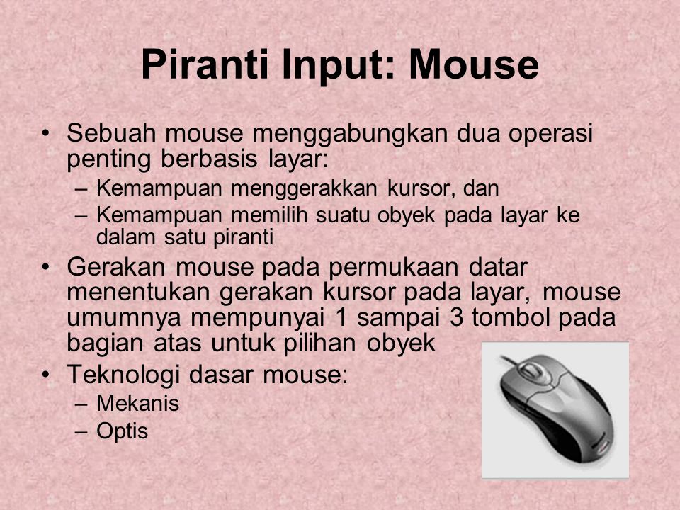 Piranti Input: Mouse Sebuah mouse menggabungkan dua operasi penting berbasis layar: Kemampuan menggerakkan kursor, dan.