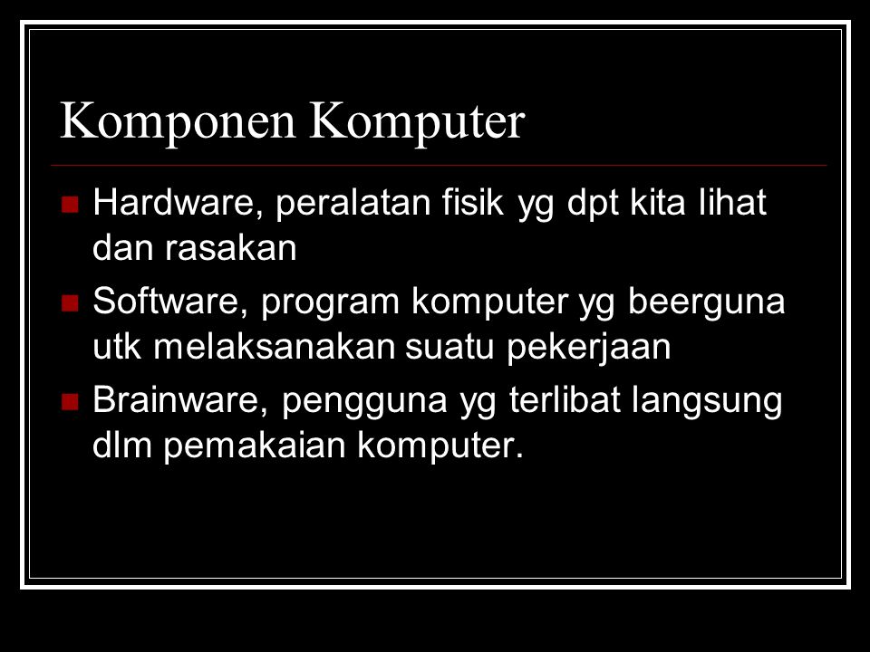 Komponen Komputer Hardware, peralatan fisik yg dpt kita lihat dan rasakan. Software, program komputer yg beerguna utk melaksanakan suatu pekerjaan.