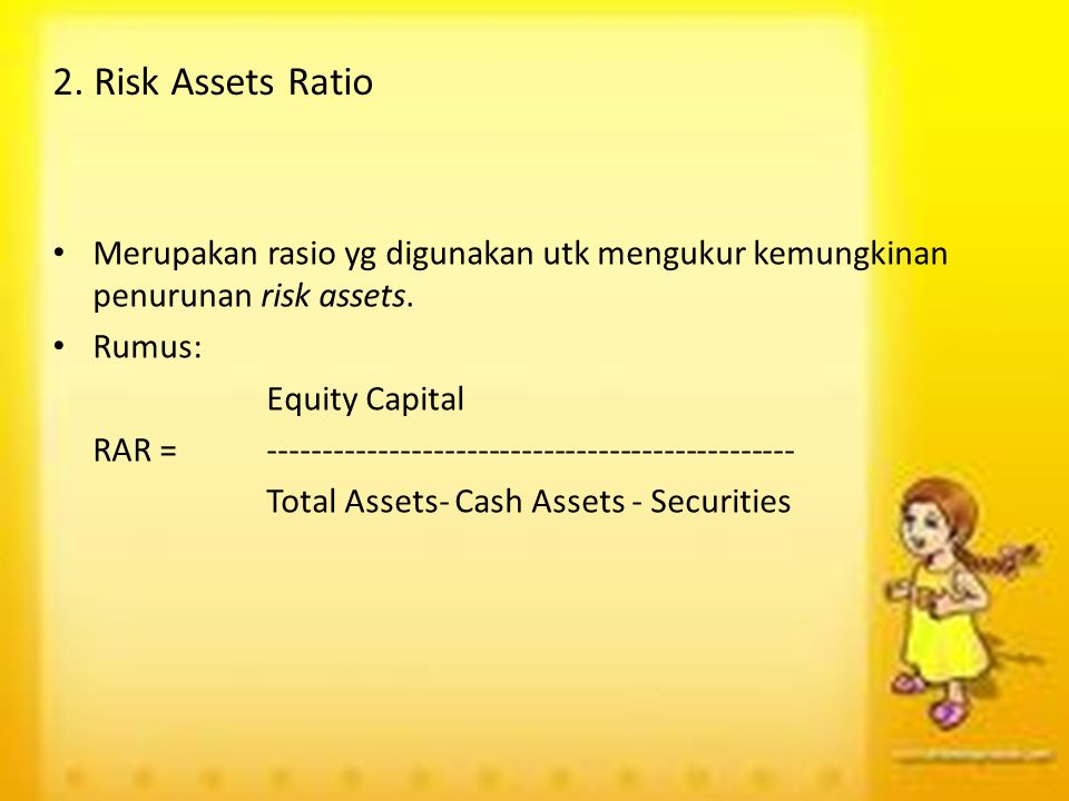 2. Risk Assets Ratio Merupakan rasio yg digunakan utk mengukur kemungkinan penurunan risk assets. Rumus: