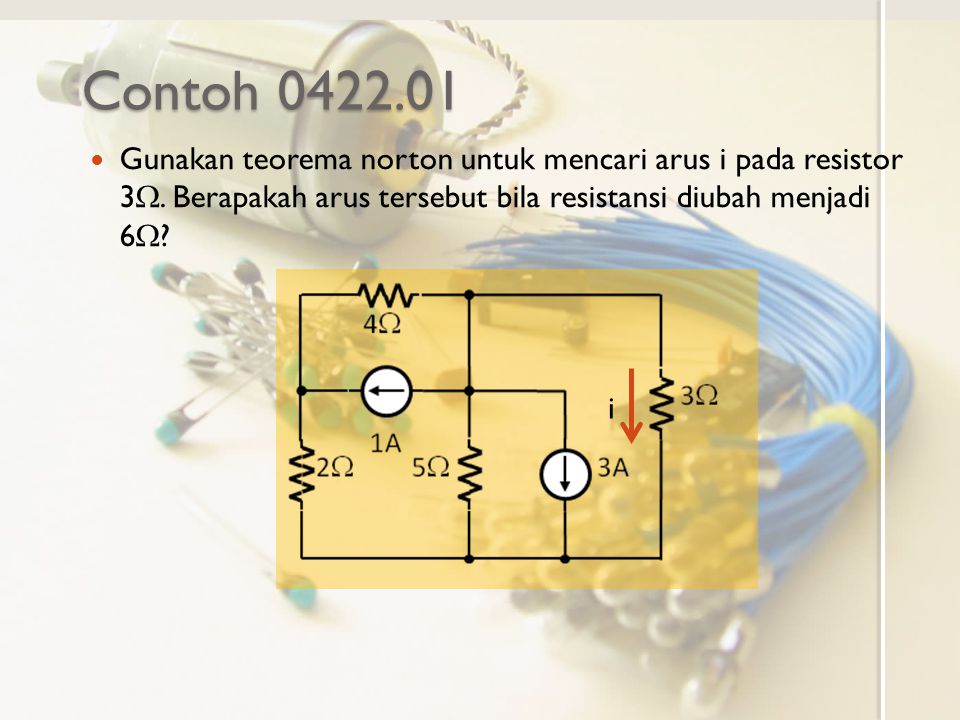 Contoh Gunakan teorema norton untuk mencari arus i pada resistor 3W. Berapakah arus tersebut bila resistansi diubah menjadi 6W