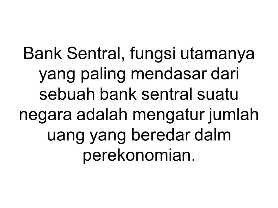 Bank Sentral, fungsi utamanya yang paling mendasar dari sebuah bank sentral suatu negara adalah mengatur jumlah uang yang beredar dalm perekonomian.