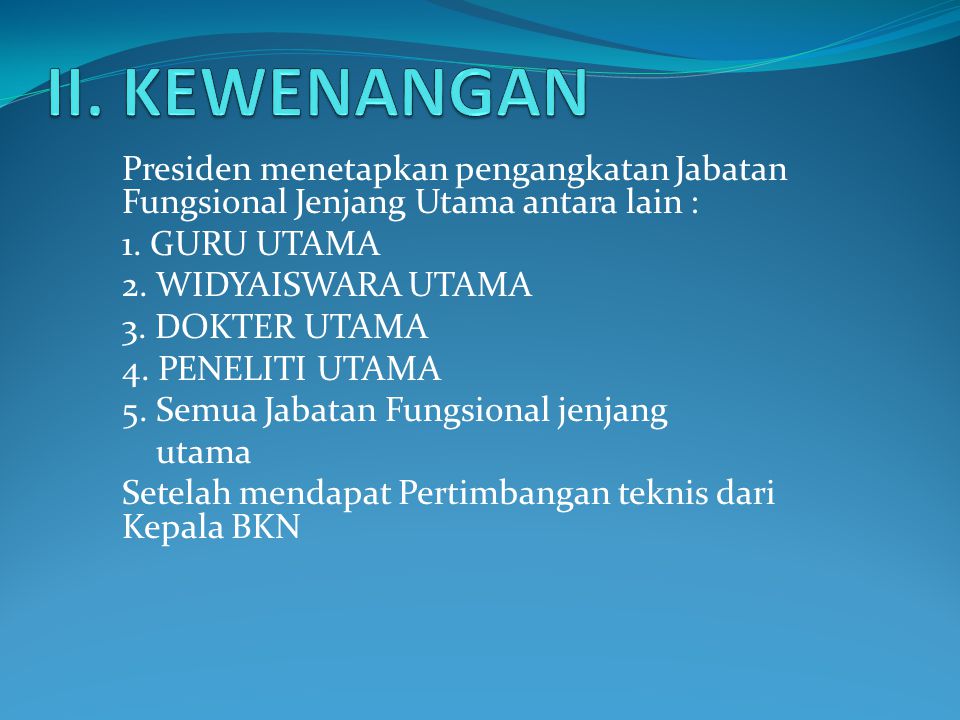 II. KEWENANGAN Presiden menetapkan pengangkatan Jabatan Fungsional Jenjang Utama antara lain : 1. GURU UTAMA.