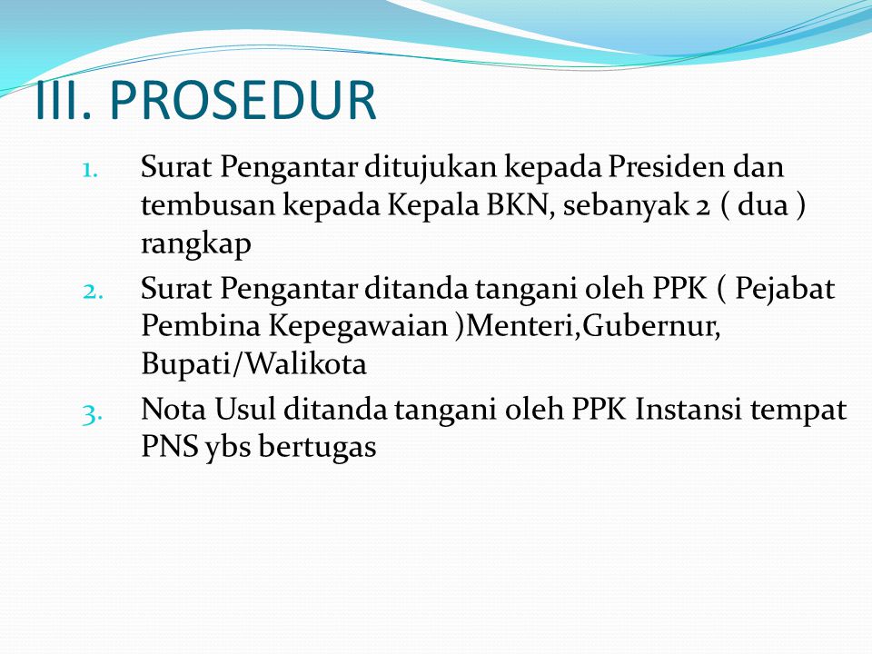 III. PROSEDUR Surat Pengantar ditujukan kepada Presiden dan tembusan kepada Kepala BKN, sebanyak 2 ( dua ) rangkap.