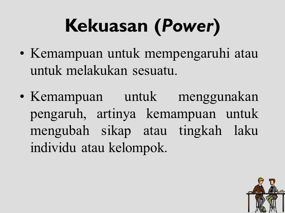 Kekuasan (Power) Kemampuan untuk mempengaruhi atau untuk melakukan sesuatu.