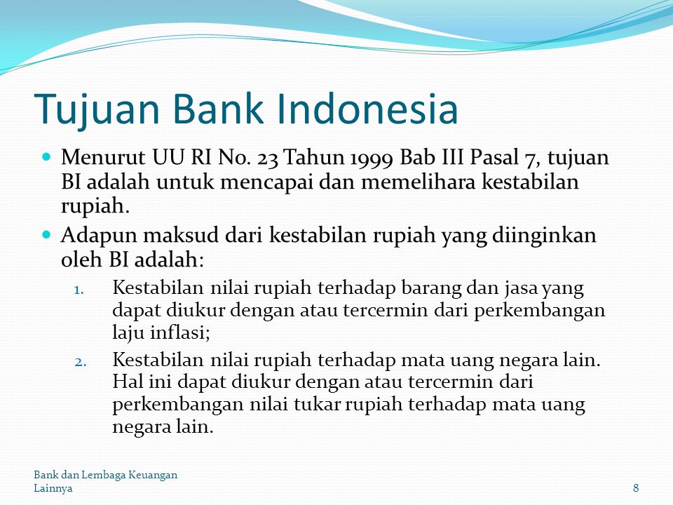 Tujuan Bank Indonesia Menurut UU RI No. 23 Tahun 1999 Bab III Pasal 7, tujuan BI adalah untuk mencapai dan memelihara kestabilan rupiah.
