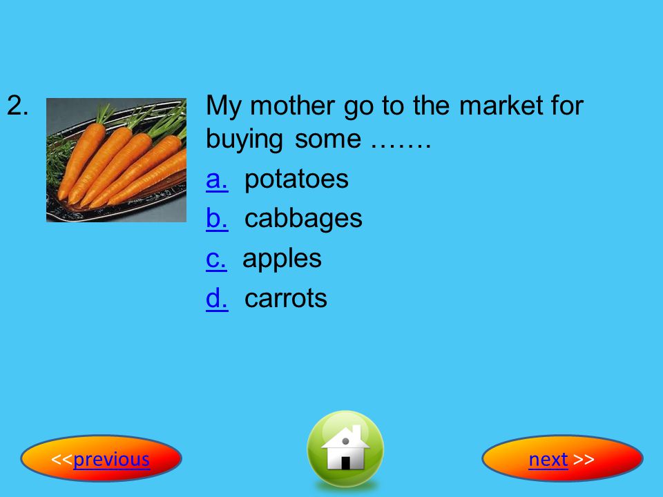 2. My mother go to the market for buying some ……. a. potatoes