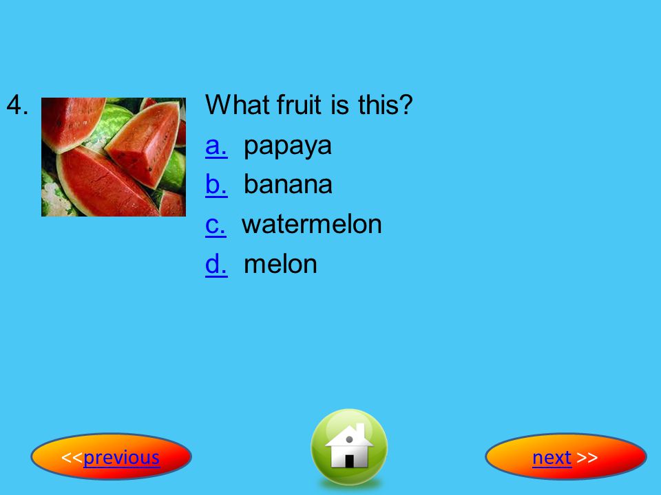 4. What fruit is this a. papaya b. banana c. watermelon d. melon