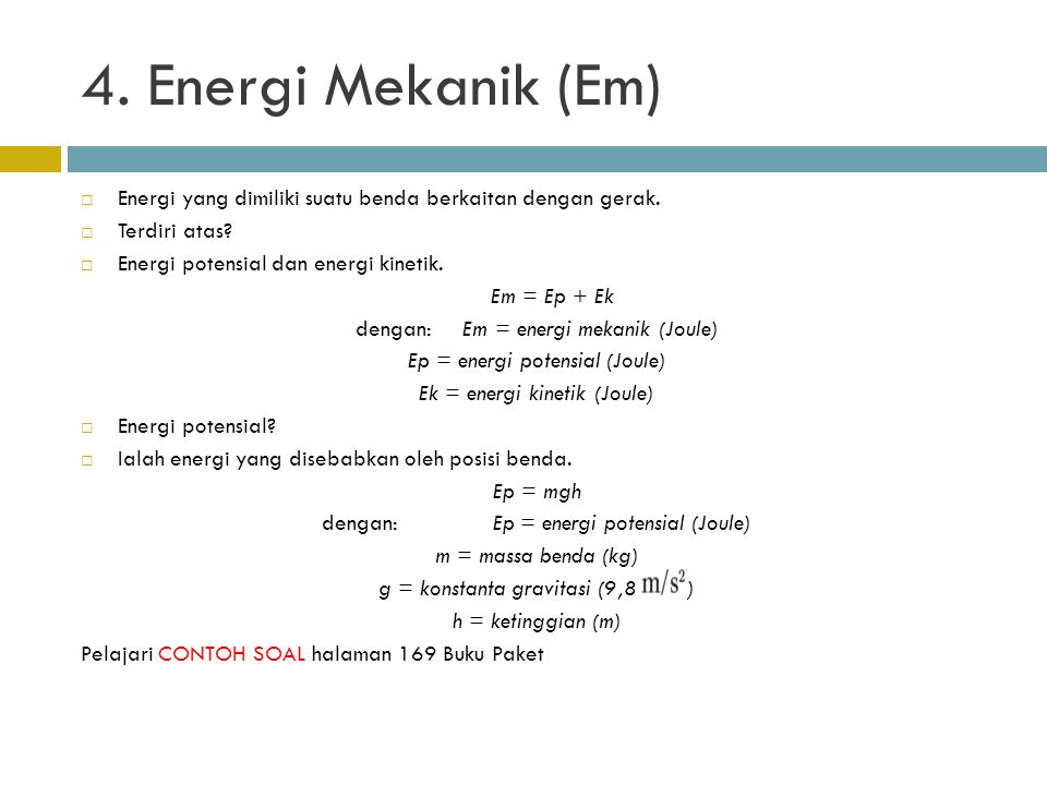 4. Energi Mekanik (Em) Energi yang dimiliki suatu benda berkaitan dengan gerak. Terdiri atas Energi potensial dan energi kinetik.