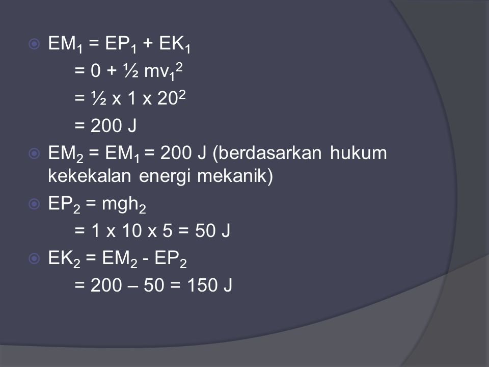 EM1 = EP1 + EK1 = 0 + ½ mv12. = ½ x 1 x 202. = 200 J. EM2 = EM1 = 200 J (berdasarkan hukum kekekalan energi mekanik)