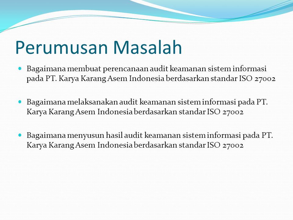 Perumusan Masalah Bagaimana membuat perencanaan audit keamanan sistem informasi pada PT. Karya Karang Asem Indonesia berdasarkan standar ISO