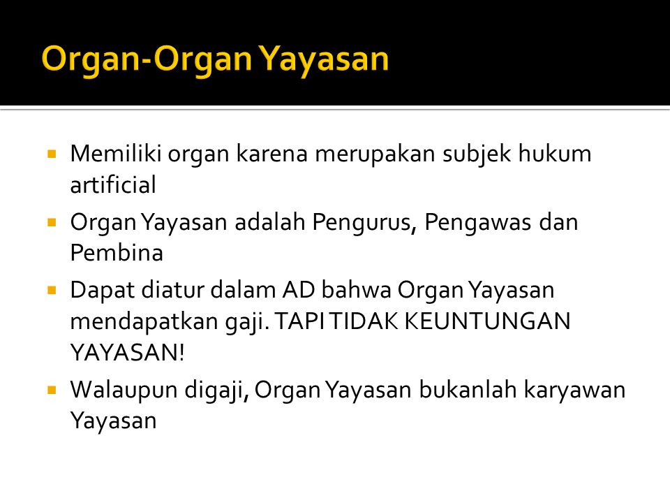 Organ-Organ Yayasan Memiliki organ karena merupakan subjek hukum artificial. Organ Yayasan adalah Pengurus, Pengawas dan Pembina.