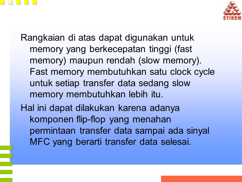 Rangkaian di atas dapat digunakan untuk memory yang berkecepatan tinggi (fast memory) maupun rendah (slow memory). Fast memory membutuhkan satu clock cycle untuk setiap transfer data sedang slow memory membutuhkan lebih itu.