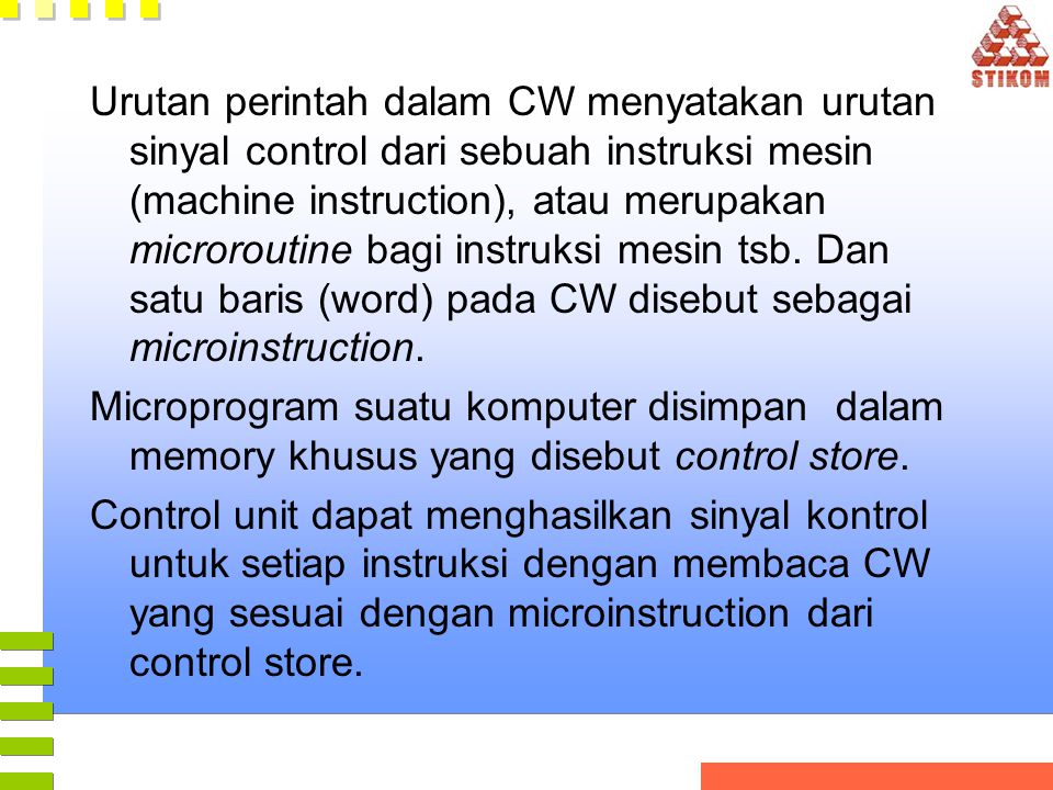 Urutan perintah dalam CW menyatakan urutan sinyal control dari sebuah instruksi mesin (machine instruction), atau merupakan microroutine bagi instruksi mesin tsb. Dan satu baris (word) pada CW disebut sebagai microinstruction.