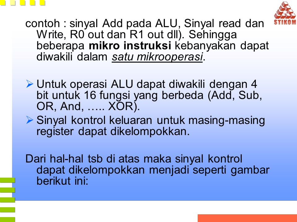 contoh : sinyal Add pada ALU, Sinyal read dan Write, R0 out dan R1 out dll). Sehingga beberapa mikro instruksi kebanyakan dapat diwakili dalam satu mikrooperasi.